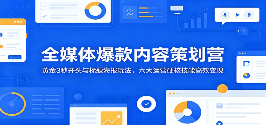 全媒体爆款内容策划营：黄金3秒开头与标题海报玩法，六大运营硬核技能高效变现-小目标云网创