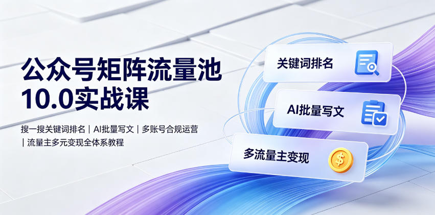 公众号矩阵流量池10.0实战课|搜一搜关键词排名、AI批量写文、多账号合规运营、流量主多元变现全体系教程-小目标云网创