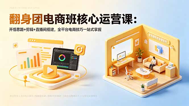 翻身团电商班核心运营课：开悟思路+剪辑+直播间搭建，全平台电商技巧一站式掌握-灵感工坊云网创