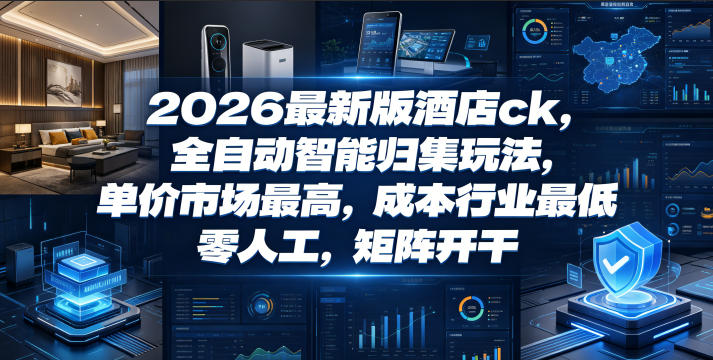 2026最新版酒店ck，全自动智能归集玩法，单价市场最高，成本行业最低，零人工，矩阵开干【揭秘】-小目标云网创