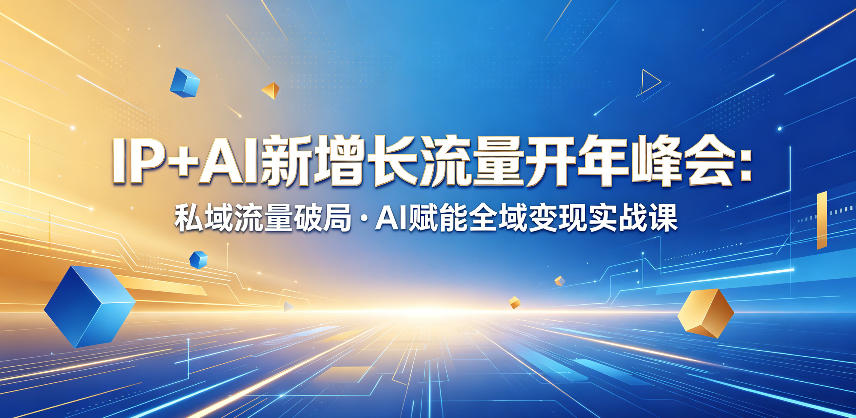 IP+AI新增长流量开年峰会：私域流量破局・AI赋能全域变现实战课-灵感工坊云网创