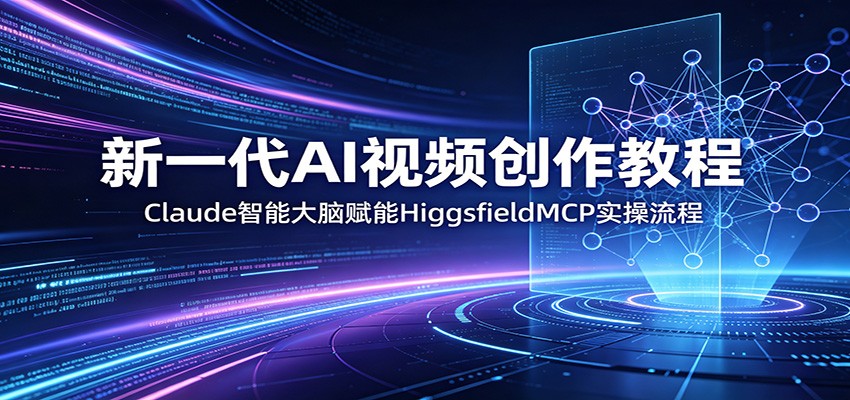 新一代AI视频创作教程：Claude智能大脑赋能，HiggsfieldMCP实操流程-小目标云网创