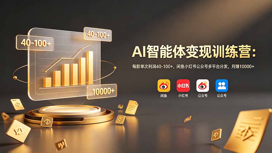 AI智能体变现训练营：每款单次利润40-100+，闲鱼小红书公众号多平台分发，月赚10000+-极速搞钱云网创