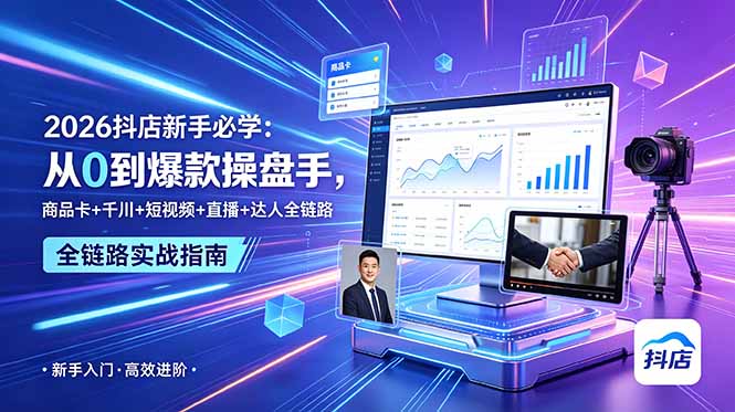 2026抖店新手必学:从0到爆款操盘手,商品卡+千川+短视频+直播+达人全链路-opc资源站