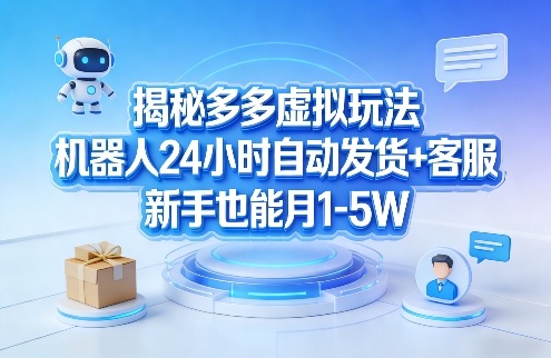 揭秘多多虚拟玩法，机器人24小时自动发货+客服，新手也能月1-5W！-璞创优选云网创