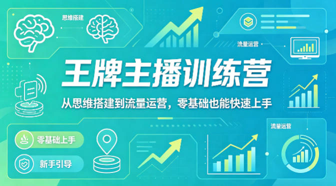 抖音王牌主播训练营，从思维搭建到流量运营，零基础也能快速上手-赚赚小目标云网创