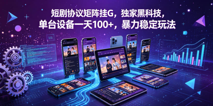短剧协议矩阵挂G，独家黑科技，单台设备一天100+，暴力稳定玩法【揭秘】-opc资源站