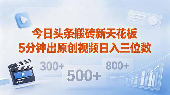今日头条搬砖新天花板 仅需复制粘贴5分钟出原创视频 发多平台日入三位数-极速搞钱指南