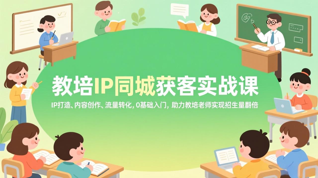 教培IP同城获客实战课，IP打造、内容创作、流量转化，0基础入门，助力教培老师实现招生量翻倍-小目标云网创