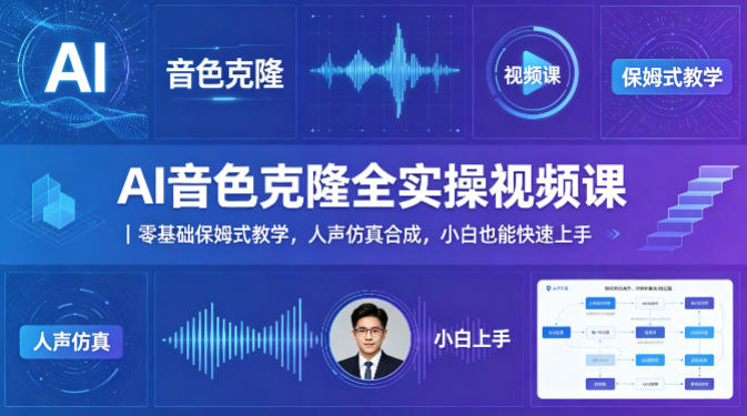 AI音色克隆全实操视频课｜零基础保姆式教学，人声仿真合成，小白也能快速上手-聚星云网创