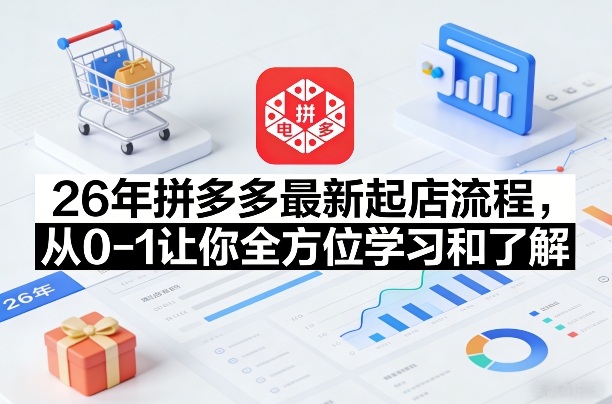 26年拼多多最新起店流程，从0-1让你全方位学习和了解(05月28日更新)-夏姐拆项目