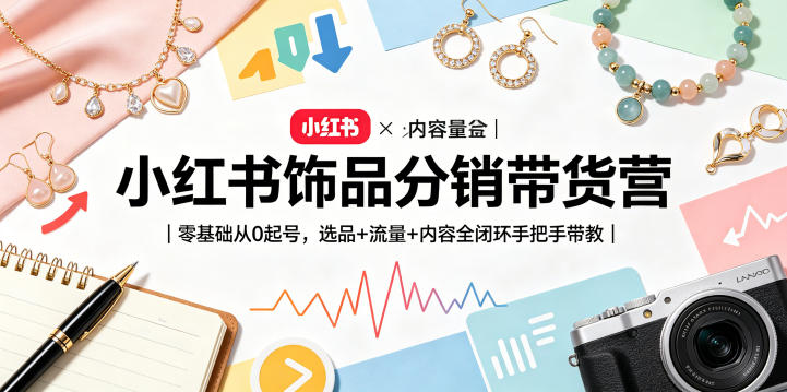 小红书饰品分销带货营｜零基础从0起号，选品+流量+内容全闭环手把手带教-opc资源站