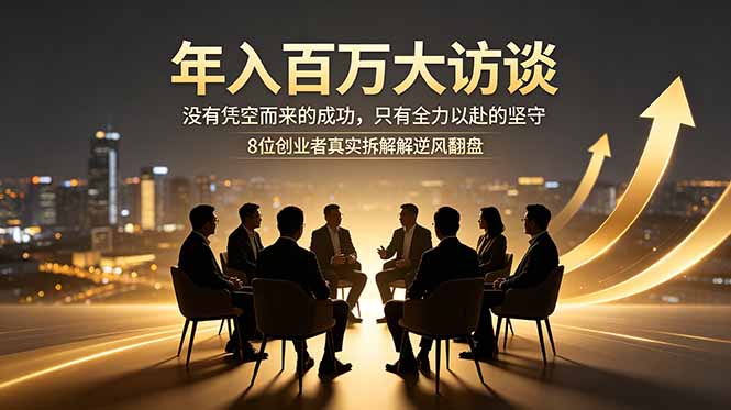 年入百万大访谈：没有凭空而来的成功，只有全力以赴的坚守，8位创业者真实拆解逆风翻盘路-灵感工坊云网创