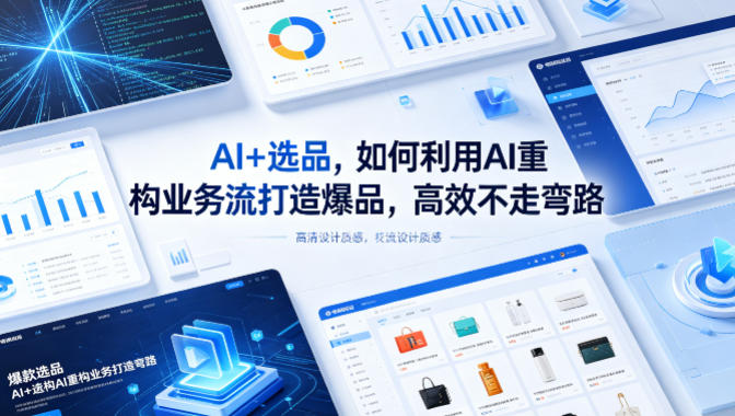 AI+选品，如何利用AI重构业务流打造爆品，高效不走弯路-赚赚小目标云网创