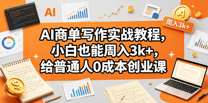 AI商单写作实战教程，小白也能周入3k+，给普通人0成本创业课-小目标云网创