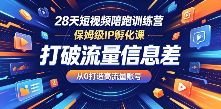 28天短视频陪跑训练营，保姆级IP孵化课，打破流量信息差，从0打造高流量账号-灵感工坊云网创