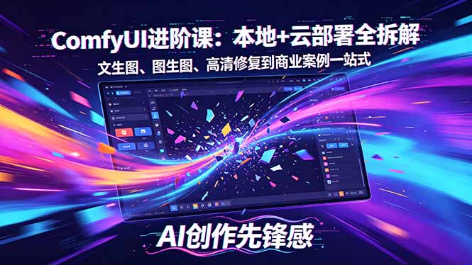 SD-ComfyUI进阶课：本地+云部署全拆解，文生图、图生图、高清修复到商业案例一站式-赚赚小目标云网创