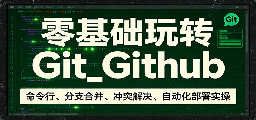 零基础玩转Git_Github：命令行、分支合并、冲突解决、自动化部署实操-一世倾承云网创