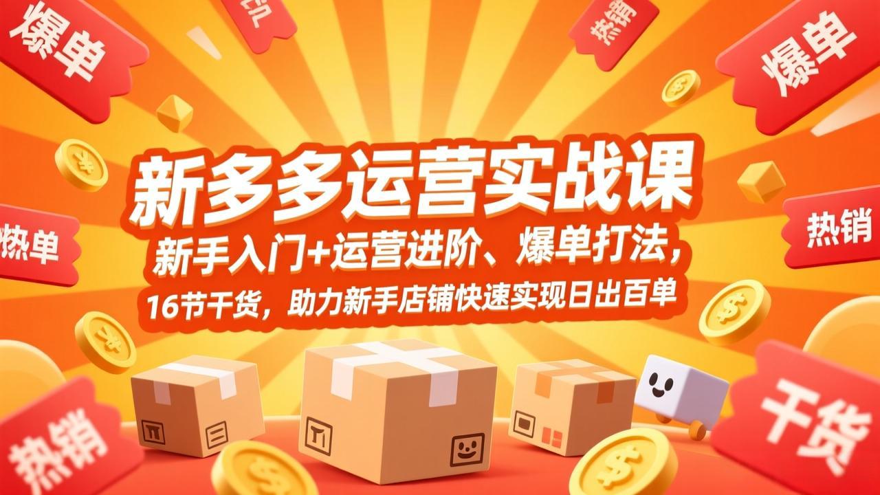 拼多多运营实战课，新手入门+运营进阶、爆单打法，16节干货，助力新手店铺快速实现日出百单-小目标云网创