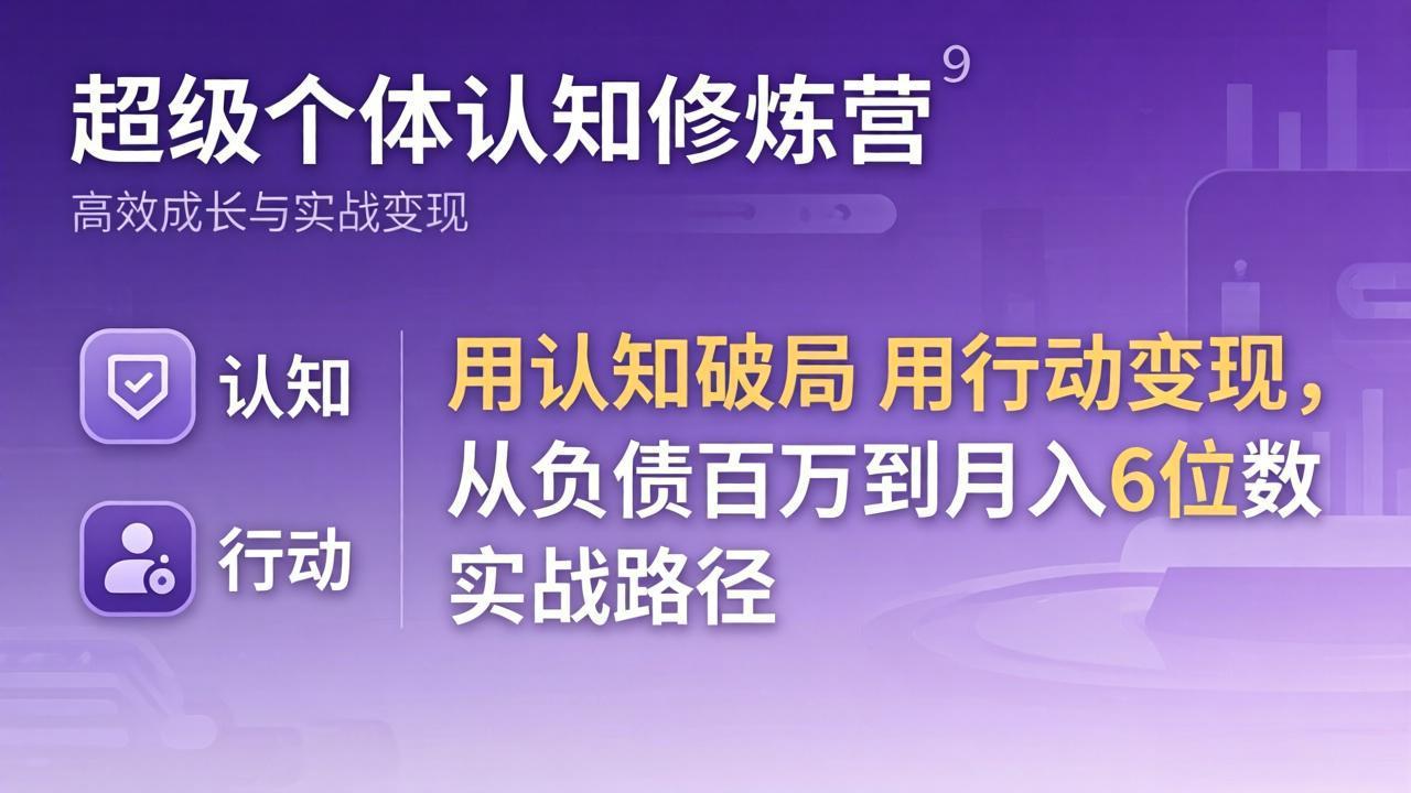 超级个体认知修炼营：用认知破局用行动变现，从负债百万到月入6位数实战路径-小目标云网创