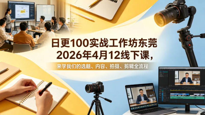 日更100实条‬战工作坊东莞2026年4月12线下课，来学我们的选题、内容、拍摄、剪辑全流程-小目标云网创