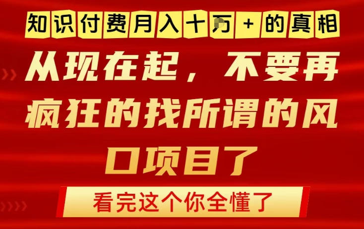 知识付费月入10个W的真相，做网创项目这一个就够了，不要再疯狂的找所谓的风口项目【揭秘】-百科网赚