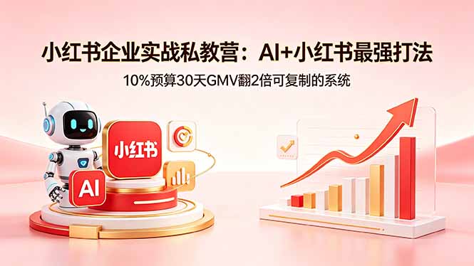 小红书企业实战私教营：AI+小红书最强打法，10%预算30天GMV翻2倍可复制的系统-极速搞钱指南